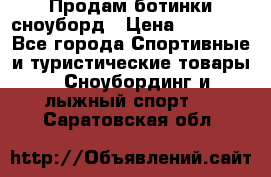 Продам ботинки сноуборд › Цена ­ 10 000 - Все города Спортивные и туристические товары » Сноубординг и лыжный спорт   . Саратовская обл.